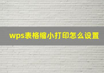 wps表格缩小打印怎么设置