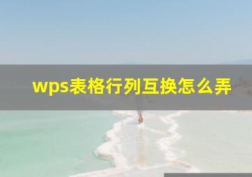 wps表格行列互换怎么弄