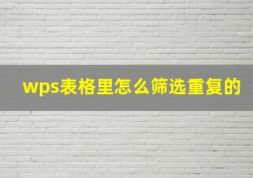 wps表格里怎么筛选重复的