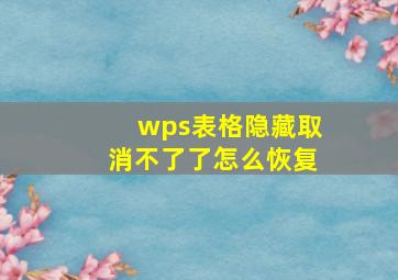 wps表格隐藏取消不了了怎么恢复