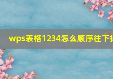 wps表格1234怎么顺序往下排