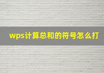 wps计算总和的符号怎么打