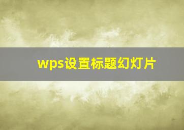 wps设置标题幻灯片