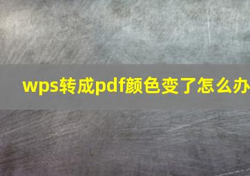 wps转成pdf颜色变了怎么办