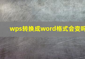 wps转换成word格式会变吗