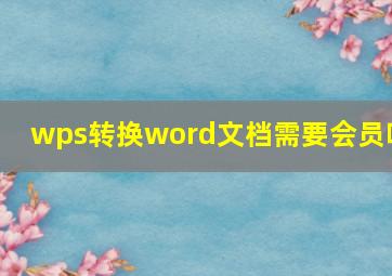 wps转换word文档需要会员吗