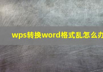 wps转换word格式乱怎么办