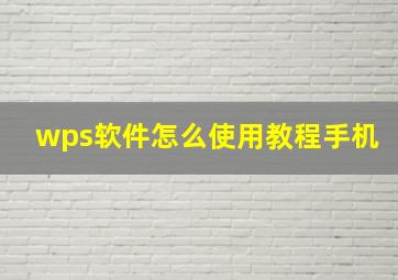 wps软件怎么使用教程手机