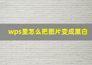 wps里怎么把图片变成黑白