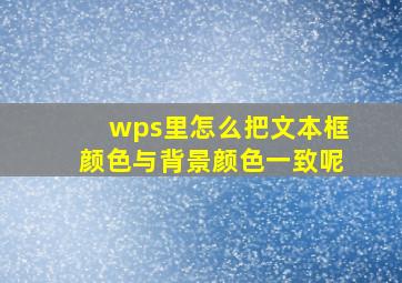 wps里怎么把文本框颜色与背景颜色一致呢