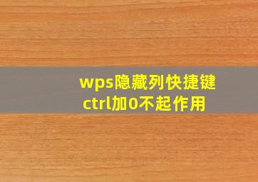 wps隐藏列快捷键ctrl加0不起作用