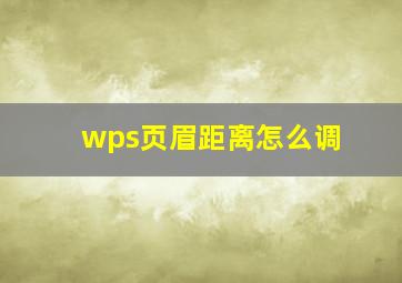 wps页眉距离怎么调