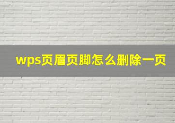 wps页眉页脚怎么删除一页