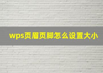 wps页眉页脚怎么设置大小