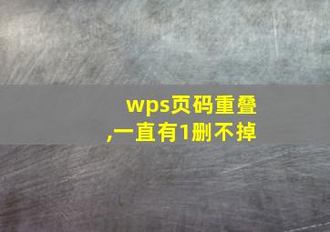 wps页码重叠,一直有1删不掉