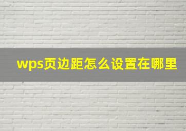 wps页边距怎么设置在哪里