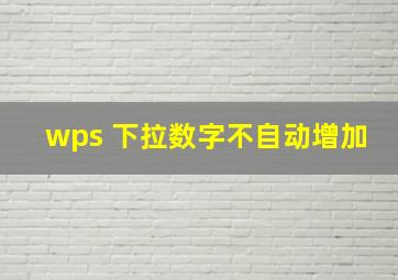 wps 下拉数字不自动增加