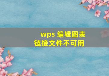 wps 编辑图表 链接文件不可用