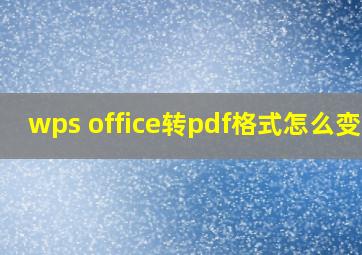 wps office转pdf格式怎么变了