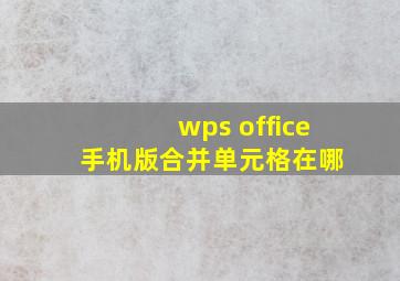 wps office 手机版合并单元格在哪