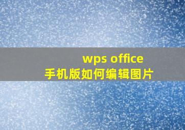 wps office 手机版如何编辑图片