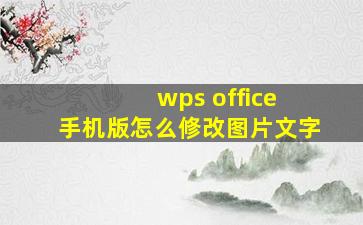 wps office 手机版怎么修改图片文字