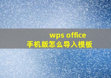 wps office 手机版怎么导入模板