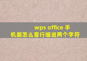 wps office 手机版怎么首行缩进两个字符