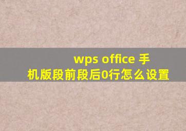 wps office 手机版段前段后0行怎么设置