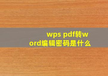 wps pdf转word编辑密码是什么