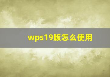 wps19版怎么使用