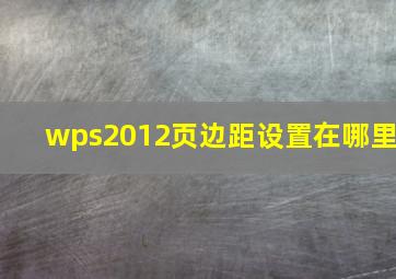 wps2012页边距设置在哪里