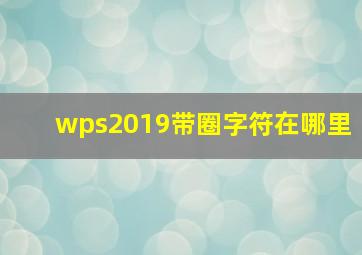 wps2019带圈字符在哪里