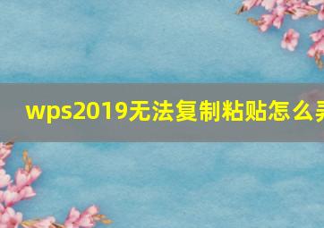 wps2019无法复制粘贴怎么弄