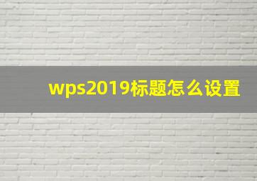 wps2019标题怎么设置