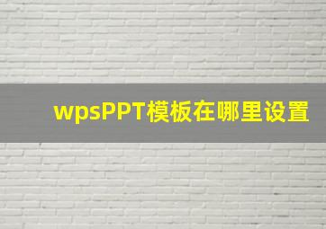 wpsPPT模板在哪里设置