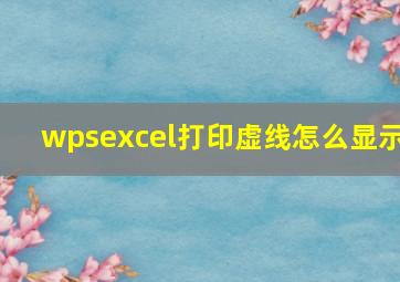 wpsexcel打印虚线怎么显示