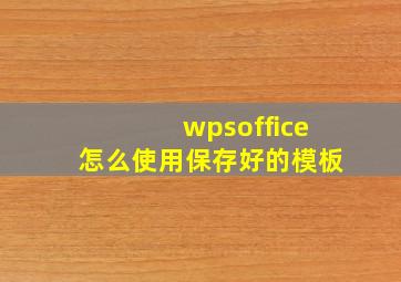 wpsoffice怎么使用保存好的模板