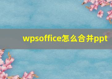 wpsoffice怎么合并ppt