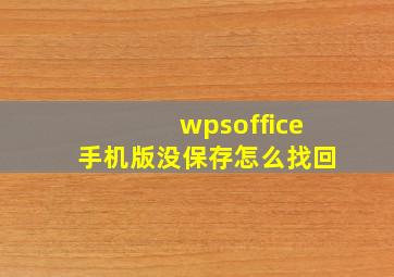 wpsoffice手机版没保存怎么找回