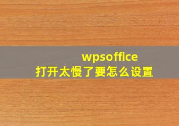 wpsoffice打开太慢了要怎么设置