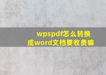 wpspdf怎么转换成word文档要收费嘛