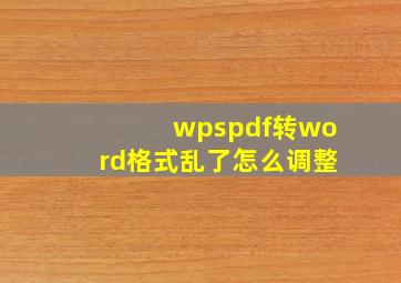 wpspdf转word格式乱了怎么调整