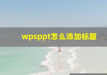 wpsppt怎么添加标题