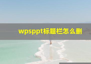 wpsppt标题栏怎么删