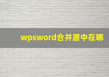 wpsword合并居中在哪