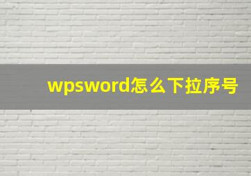 wpsword怎么下拉序号