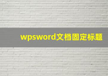 wpsword文档固定标题