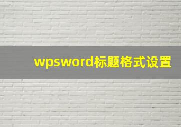 wpsword标题格式设置