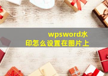 wpsword水印怎么设置在图片上